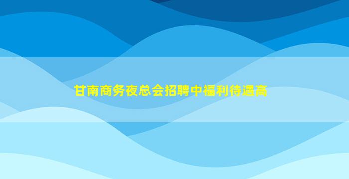 甘南商务夜总会招聘中福利待遇高