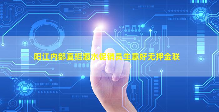 阳江内部直招酒水促销员生意好无押金联